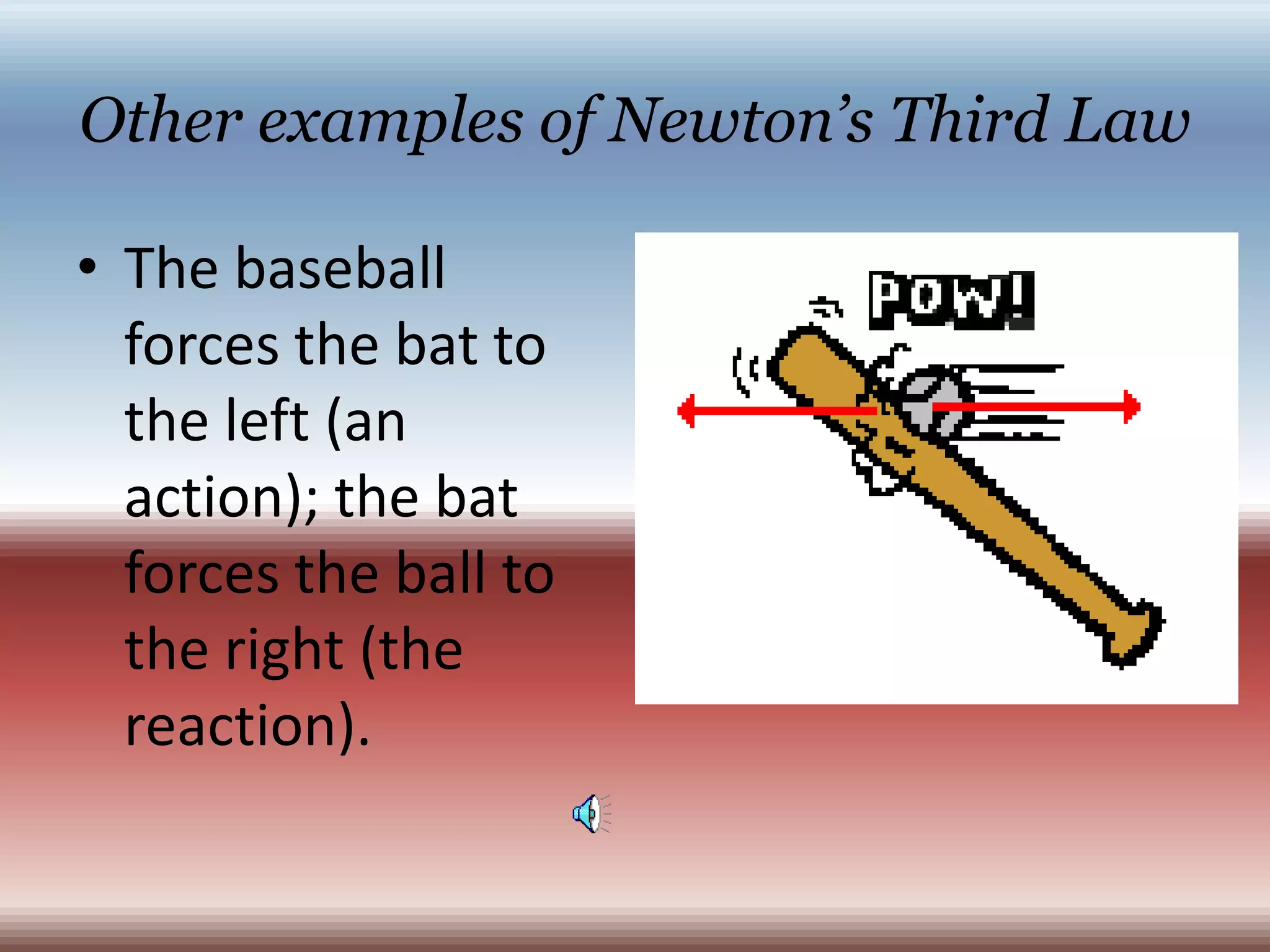 Other examples of Newton’s Third LawThe baseball forces the bat to the left (an action); the bat forces the ball to the right (the reaction). 