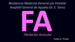 Fibrilación Auricular
Residencia Medicina General y/o Familiar
Hospital General de Agudos Dr. E. Tornú
Pablo A. Prado
 