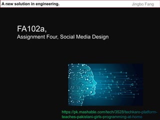 A new solution in engineering. Jingbo Fang
FA102a,
Assignment Four, Social Media Design
 