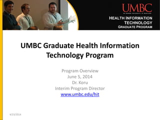 UMBC Graduate Health Information
Technology Program
Program Overview
June 5, 2014
Dr. Koru
Interim Program Director
www.umbc.edu/hit
4/23/2014
 