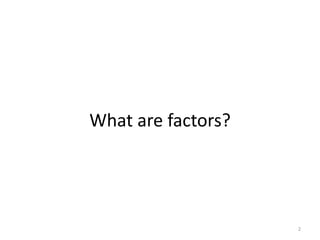 What are factors?
2
 