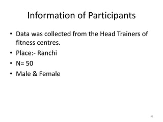 Information of Participants
• Data was collected from the Head Trainers of
fitness centres.
• Place:- Ranchi
• N= 50
• Male & Female
41
 