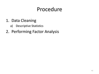 Procedure
1. Data Cleaning
a) Descriptive Statistics
2. Performing Factor Analysis
42
 