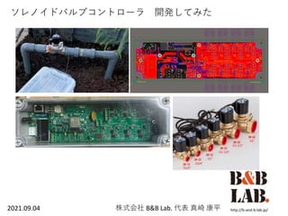 ソレノイドバルブコントローラ 開発してみた
http://b-and-b-lab.jp/
株式会社 B&B Lab. 代表 真崎 康平
2021.09.04
 