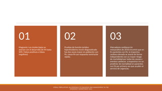 Magnesio: Los niveles bajos se
asocian con el desarrollo de FA hasta
50% ( falsos positivos o falsos
negativos)
01
Pruebas de función toridea:
hipertiroidsimo recein diagnsoticado
fue dos veces mayor en población con
FA, causa FA con respuesta ventriuclar
rápida.
02
Marcadores cardiacos:Un
metaanálisis de 2018 encontró que en
En pacientes con FA, la troponina
cardíaca elevada se asoció de forma
independiente con un mayor riesgo
de mortalidad por todas las causas y
eventos cardíacos. a troponina-I es un
predictor de mortalidad en pacientes
con FA por primera vez que acuden al
servicio de urgencias.
03
ATRIAL FIBRILLATION: AN APPROACH TO DIAGNOSIS AND MANAGEMENT IN THE
EMERGENCY DEPARTMENT 2021
 