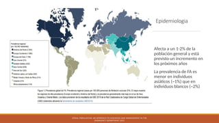 Epidemiologia
Afecta a un 1-2% de la
población general y está
previsto un incremento en
los próximos años
La prevalencia de FA es
menor en individuos
asiáticos (~1%) que en
individuos blancos (~2%)
ATRIAL FIBRILLATION: AN APPROACH TO DIAGNOSIS AND MANAGEMENT IN THE
EMERGENCY DEPARTMENT 2021
 