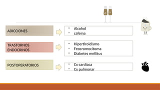 ADICCIONES
TRASTORNOS
ENDOCRINOS
POSTOPERATORIOS
- Alcohol
- cafeina
- Hipertiroidismo
- Feocromocitoma
- Diabetes mellitus
- Cx cardiaca
- Cx pulmonar
 