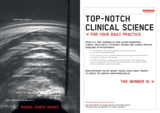 CAVITATION BUBBLES }
SHOCK WAVE FRONT }
SECONDARY SHOCK WAVES }
HYDROPHONE }
RADIAL SHOCK WAVES
APPLICATOR SWISS DOLORCLAST®
 }
THE WINNER IS  }
PEDRO IS A FREE DATABASE OF OVER 28'000 RANDOMIZED
CLINICAL TRIALS (RCTs), SYSTEMATIC REVIEWS AND CLINICAL PRACTICE
GUIDELINES IN PHYSIOTHERAPY
>	 Only full papers (not abstracts) published in peer-reviewed journal
can be selected in the PEDro database.
>	 For each RCT, review or guideline, PEDro provides the citation details, the abstract
and a link to the full text, where possible.
>	 All RCTs on PEDro are independently assessed for quality. These quality ratings
are used to quickly guide users to RCTs that are more likely to be valid and to contain
sufficient information to guide clinical practice.
TOP-NOTCH
CLINICAL SCIENCE
} FOR YOUR DAILY PRACTICE
THE PEDRO DATABASE (www.PEDro.org.au)
WAS DEVELOPED BY THE GEORGE INSTITUTE FOR GLOBAL HEALTH
AFFILIATED WITH THE UNIVERSITY OF SYDNEY, AUSTRALIA
WHEN ENTERING THE KEY WORDS “RADIAL SHOCK WAVE THERAPY”
TO SEARCH THE WEBSITE WWW.PEDRO.ORG.AU
PEDro DATABASE
INCLUSION CRITERIA
 