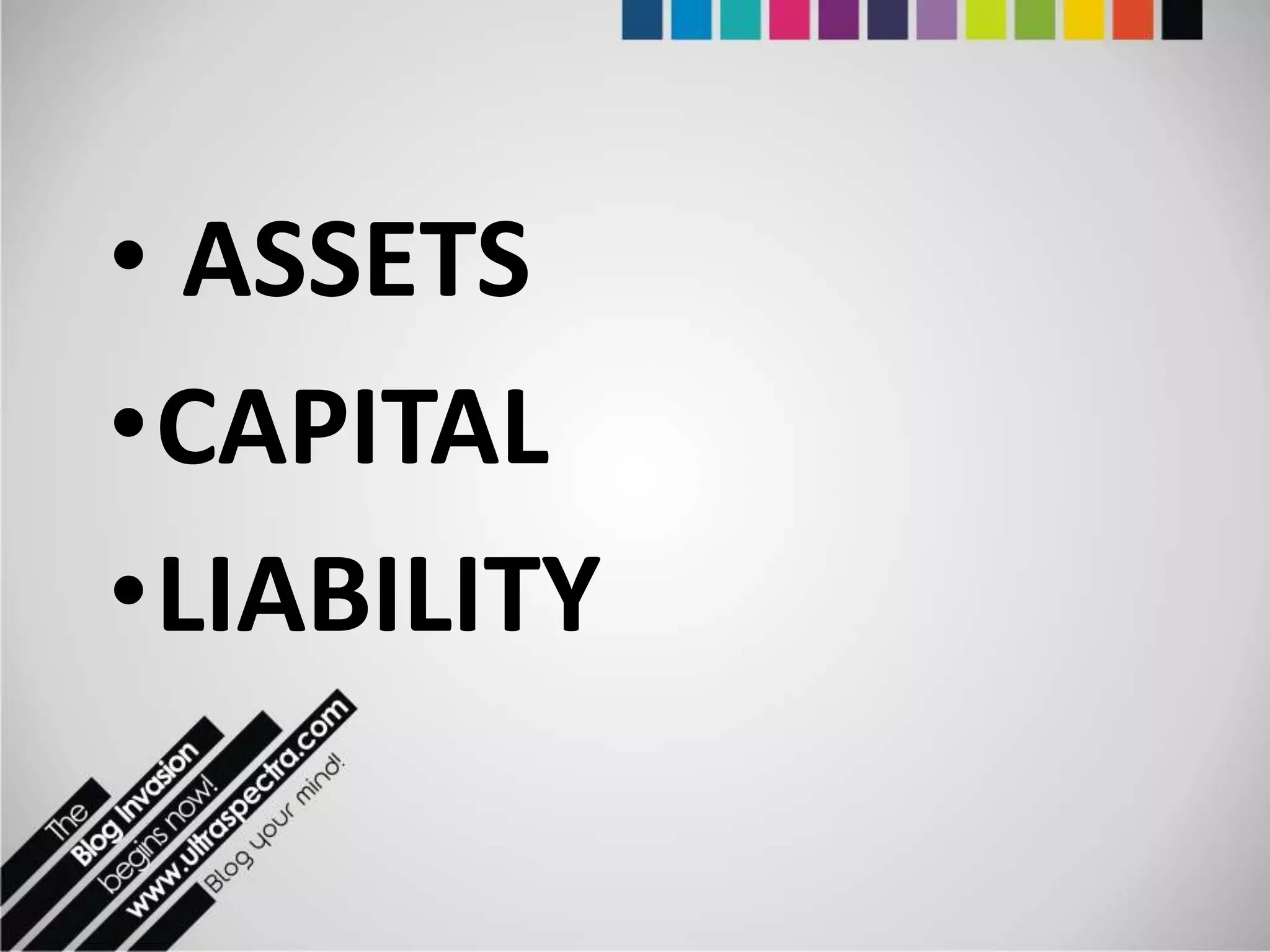 • ASSETS
•CAPITAL
•LIABILITY
 
