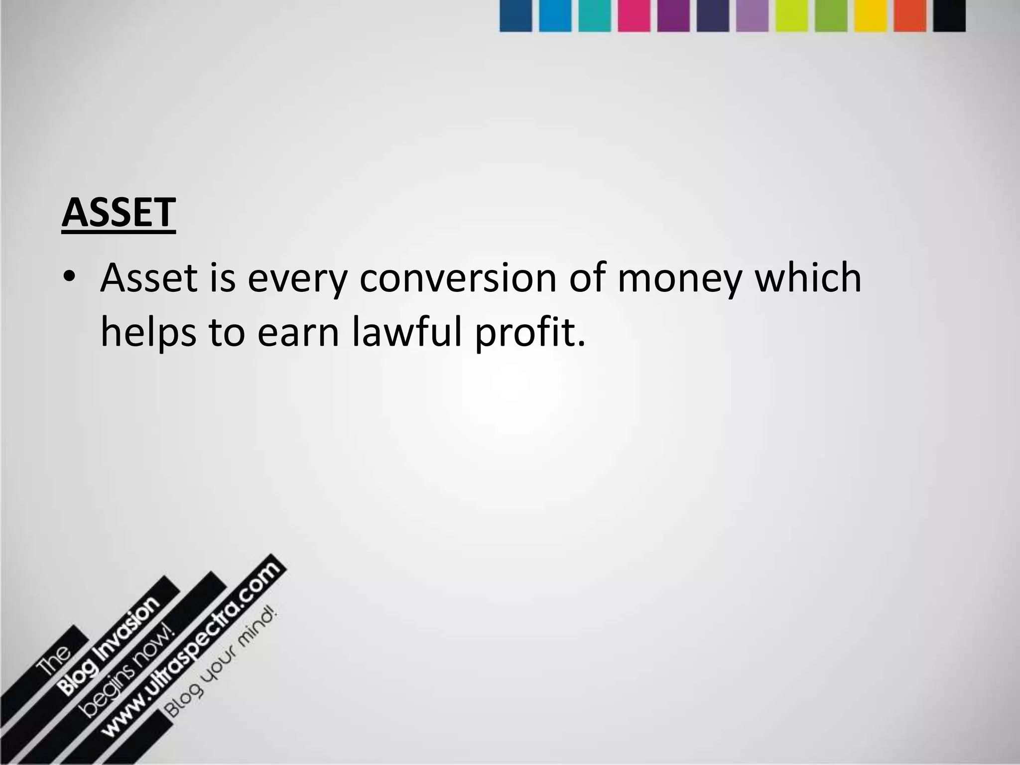 ASSET
• Asset is every conversion of money which
  helps to earn lawful profit.
 