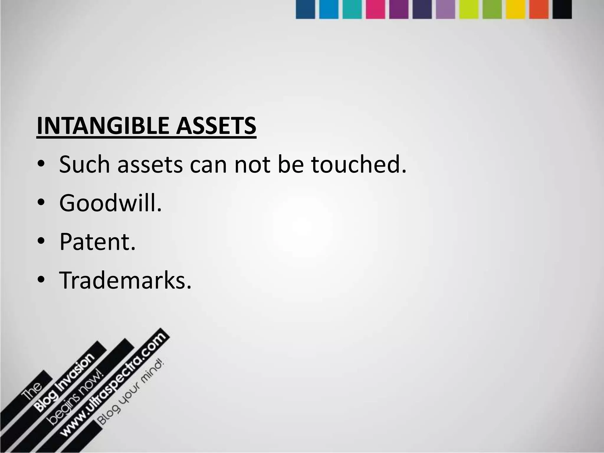 INTANGIBLE ASSETS
• Such assets can not be touched.
• Goodwill.
• Patent.
• Trademarks.
 