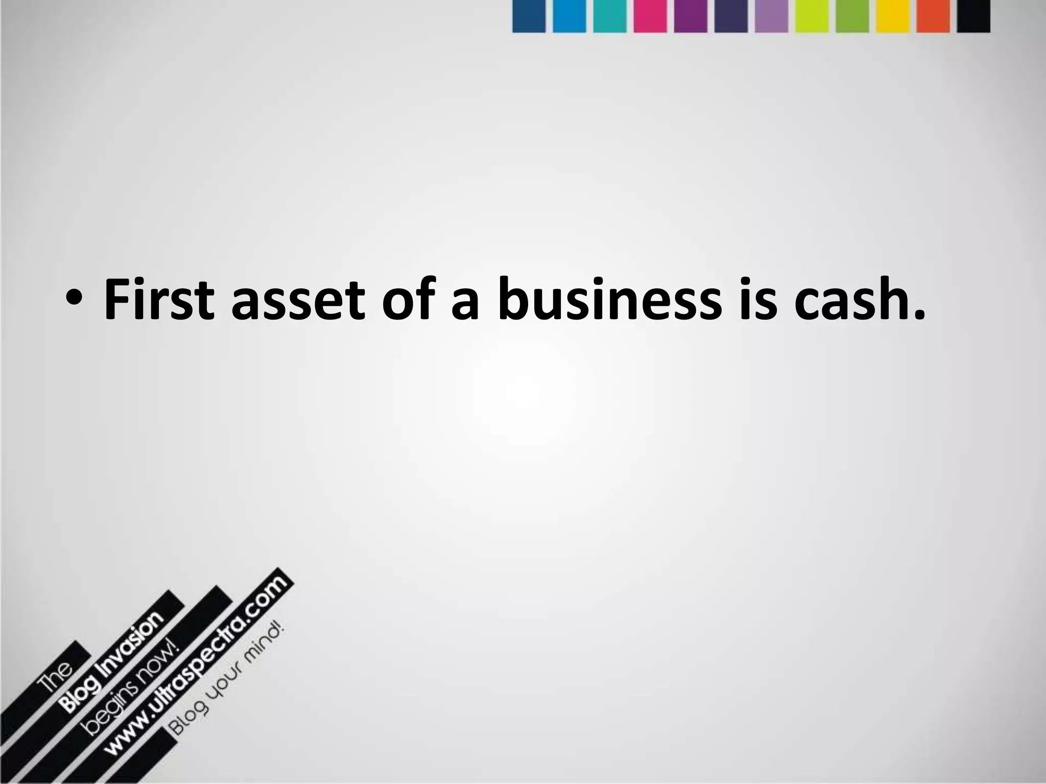 • First asset of a business is cash.
 