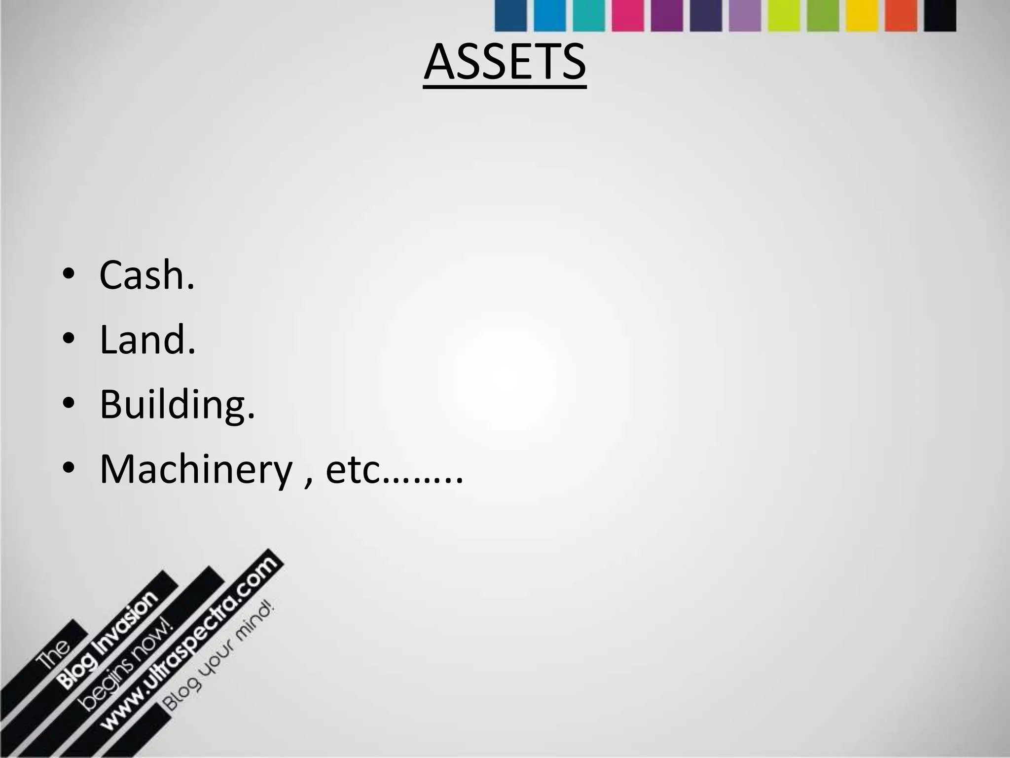 ASSETS


•   Cash.
•   Land.
•   Building.
•   Machinery , etc……..
 