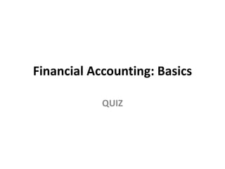 Financial Accounting: Basics
QUIZ
 