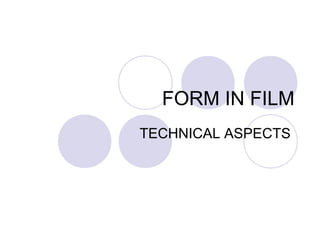 FORM IN FILM
TECHNICAL ASPECTS
 