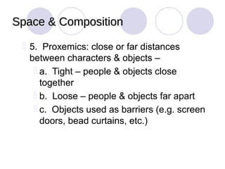 Space & Composition

  5. Proxemics: close or far distances
   between characters & objects –
     a. Tight – people & objects close
      together
     b. Loose – people & objects far apart
     c. Objects used as barriers (e.g. screen
      doors, bead curtains, etc.)
 