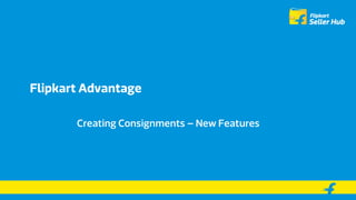 Flipkart Advantage
Creating Consignments – New Features
 