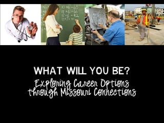 What will you be?
Exploring Career Options
through Missouri Connections
 
