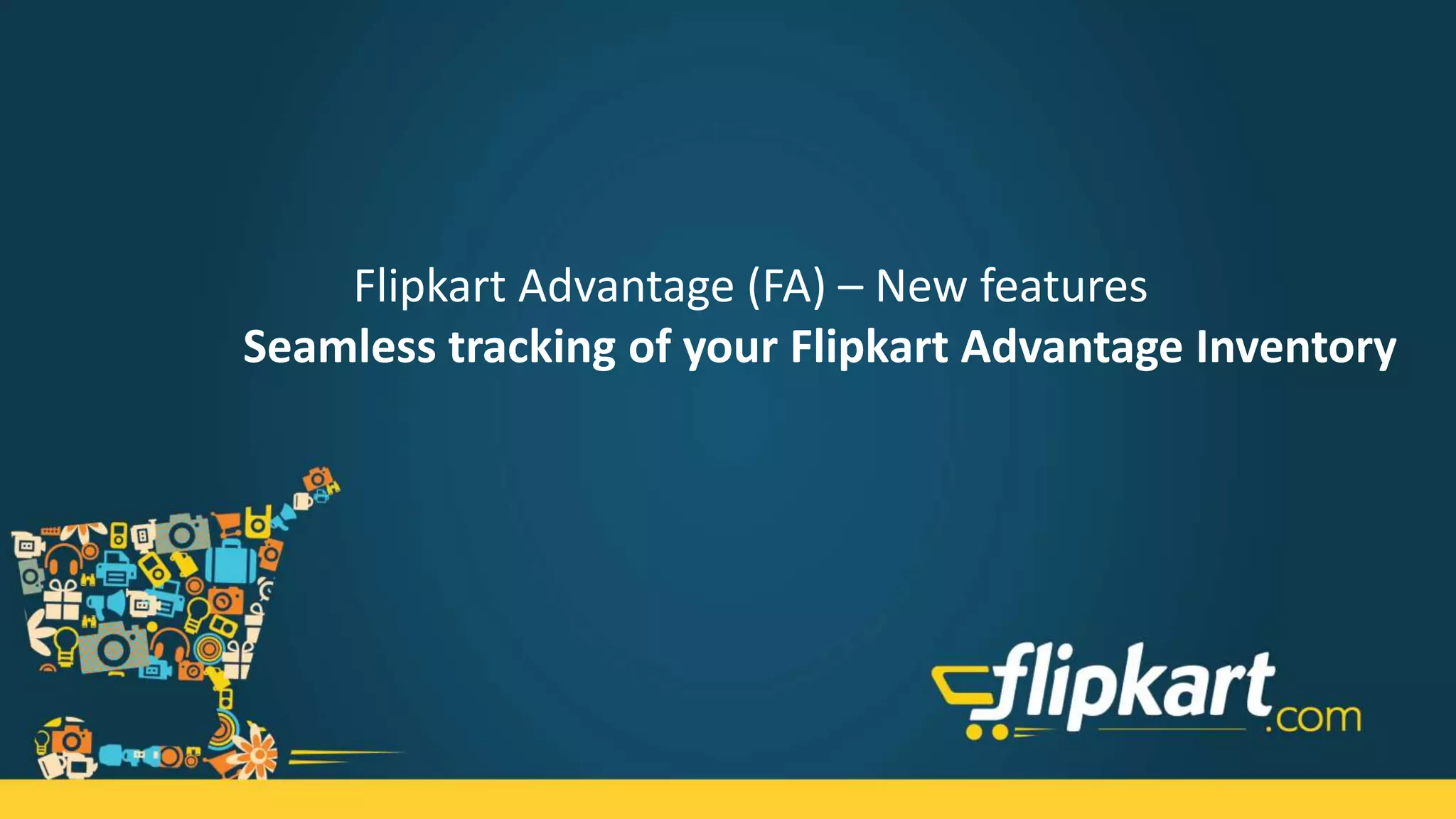 Flipkart Advantage (FA) – New Features
Seamless tracking of your FA inventory
 