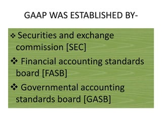 GAAP WAS ESTABLISHED BY Securities

and exchange
commission [SEC]
 Financial accounting standards
board [FASB]
 Governmental accounting
standards board [GASB]

 