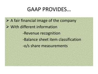 GAAP PROVIDES…
 A fair financial image of the company
 With different information
-Revenue recognition
-Balance sheet item classification
-o/s share measurements

 