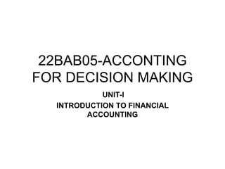 22BAB05-ACCONTING
FOR DECISION MAKING
UNIT-I
INTRODUCTION TO FINANCIAL
ACCOUNTING
 