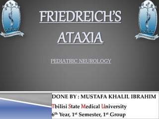 FRIEDREICH’S
ATAXIA
DONE BY : MUSTAFA KHALIL IBRAHIM
Tbilisi State Medical University
6th Year, 1st Semester, 1st Group
PEDIATRIC NEUROLOGY
 