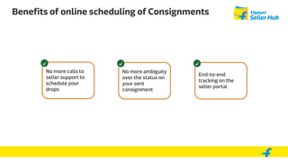 Benefits of online scheduling of Consignments
No more calls to
seller support to
schedule your
drops
No more ambiguity
over the status on
your sent
consignment
End-to-end
tracking on the
seller portal
 
