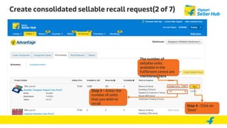 Create consolidated sellable recall request(2 of 7)
Step 3 – Enter the
number of units
that you wish to
recall
The number of
sellable units
available in the
fulfilment centre are
mentioned here
Step 4 - Click on
‘Save’
 