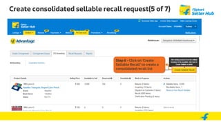 Create consolidated sellable recall request(5 of 7)
Step 6 - Click on ‘Create
Sellable Recall’ to create a
consolidated recall list
 