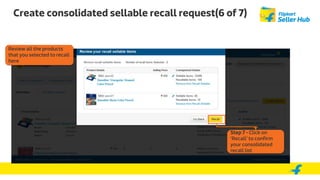Create consolidated sellable recall request(6 of 7)
Step 7 - Click on
‘Recall’ to confirm
your consolidated
recall list
Review all the products
that you selected to recall
here
 