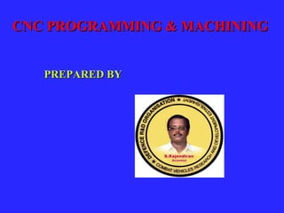 CNC PROGRAMMING & MACHININGCNC PROGRAMMING & MACHINING
PREPARED BYPREPARED BY
 