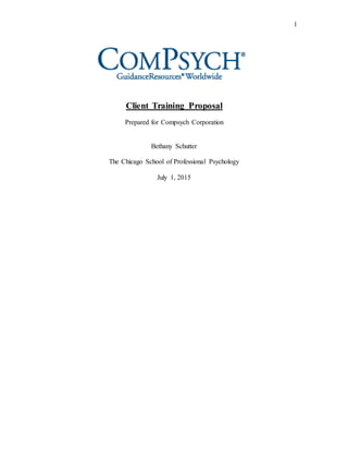 1
Client Training Proposal
Prepared for Compsych Corporation
Bethany Schutter
The Chicago School of Professional Psychology
July 1, 2015
 