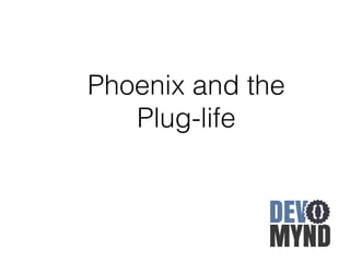 Phoenix and the
Plug-life
 