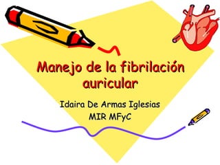 Manejo de la fibrilación
      auricular
   Idaira De Armas Iglesias
          MIR MFyC
 