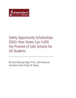Safety Opportunity Scholarships
(SOS): How States Can Fulfill
the Promise of Safe Schools for
All Students
By Vicki (Murray) Alger, Ph.D., with Research
Assistance from Evelyn B. Stacey
 