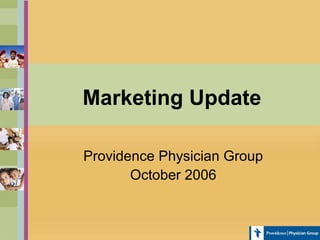 Marketing Update
Providence Physician Group
October 2006
 