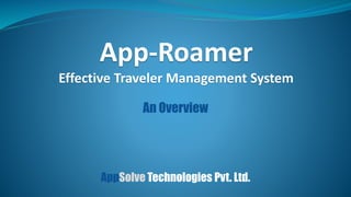 An Overview
App-Roamer
Effective Traveler Management System
AppSolve Technologies Pvt. Ltd.
 