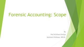 Forensic Accounting: Scope
By
Prof.W.Infant Emiliya
Assistant Professor, SRCAS.
 