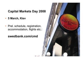 (27)
• 5 March, Kiev
• Prel. schedule, registration,
accommodation, flights etc.:
swedbank.com/cmd
Capital Markets Day 2008
 