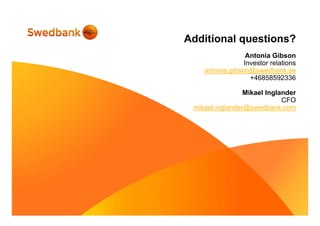 Additional questions?
Antonia Gibson
Investor relations
antonia.gibson@swedbank.se
+46858592336
Mikael Inglander
CFO
mikael.inglander@swedbank.com
 