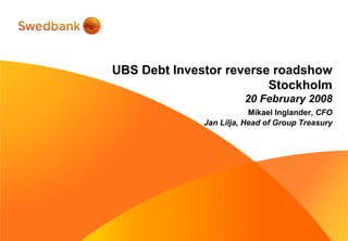UBS Debt Investor reverse roadshow
Stockholm
20 February 2008
Mikael Inglander, CFO
Jan Lilja, Head of Group Treasury
 