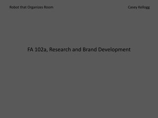 Robot that Organizes Room                      Casey Kellogg




          FA 102a, Research and Brand Development
 