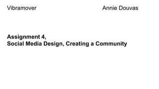 Vibramover Annie Douvas
Assignment 4,
Social Media Design, Creating a Community
 