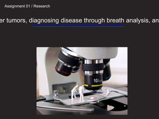 er tumors, diagnosing disease through breath analysis, and
https://www.flickr.com/photos/cathyscola/8625955850/in/set-72157627782719581/
Assignment 01 / Research
 