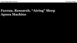 “Airing” sleep apnea machine Paul Chioccariello
Fa102a, Research, “Airing” Sleep
Apnea Machine
 