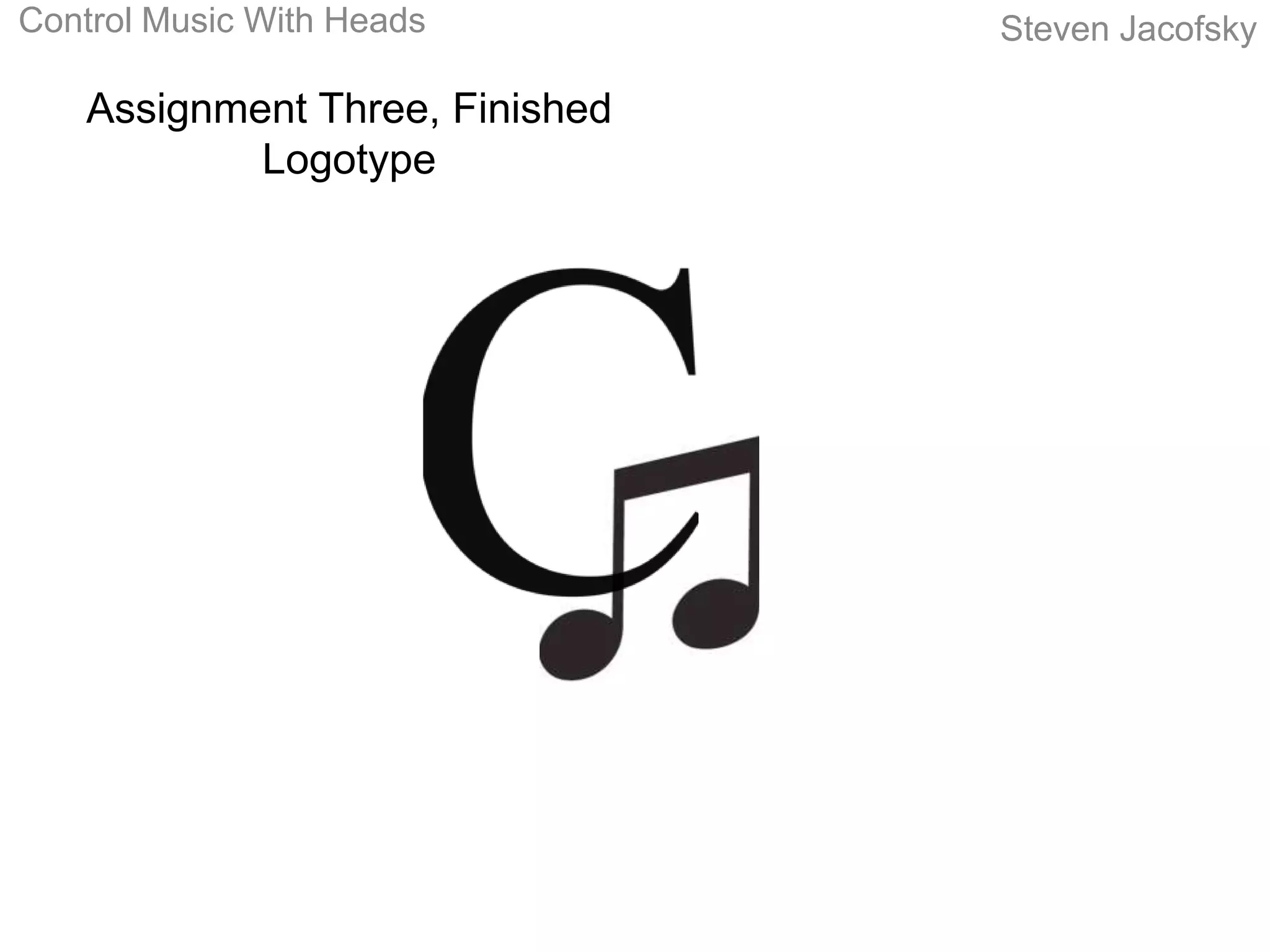 Control Music With Heads         Steven Jacofsky

    Assignment Three, Finished
            Logotype
 