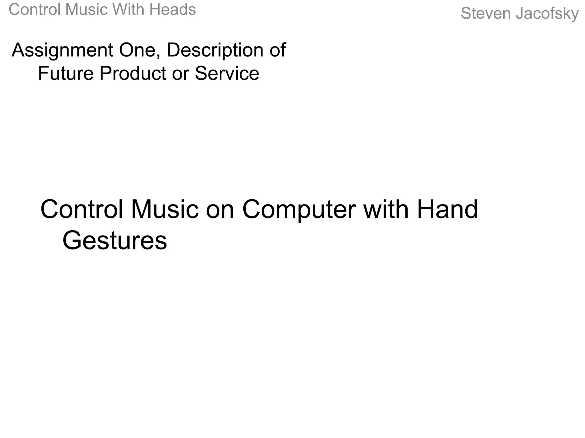 Control Music With Heads             Steven Jacofsky

Assignment One, Description of
  Future Product or Service




    Control Music on Computer with Hand
     Gestures
 
