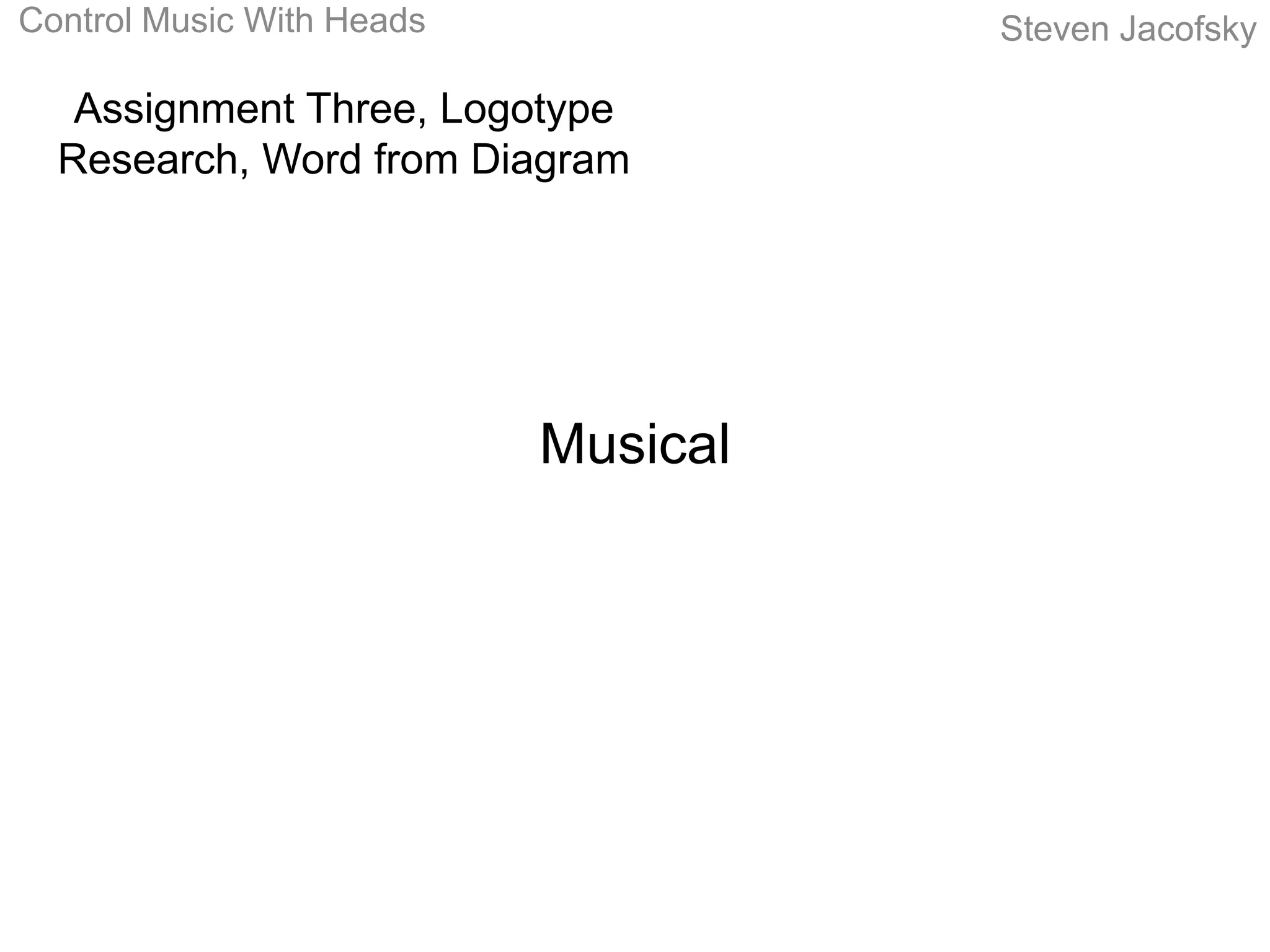 Control Music With Heads             Steven Jacofsky

   Assignment Three, Logotype
  Research, Word from Diagram




                           Musical
 
