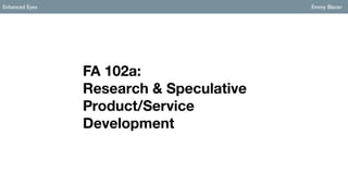 Enhanced Eyes Emmy Blaner
FA 102a:
Research & Speculative
Product/Service
Development
 